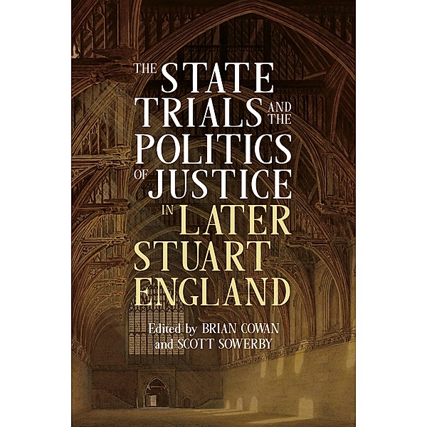 The State Trials and the Politics of Justice in Later Stuart England, Brian Cowan, Scott Sowerby
