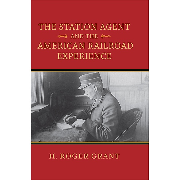 The Station Agent and the American Railroad Experience / Railroads Past and Present, H. Roger Grant
