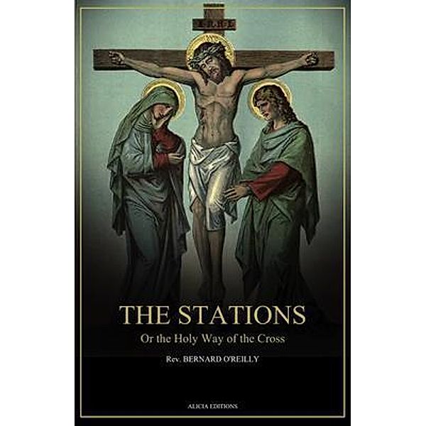 The Stations, Or the Holy Way of the Cross, Rev. Bernard O'Reilly