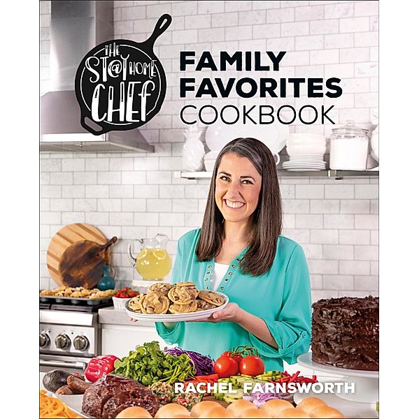 The Stay At Home Chef Family Favorites Cookbook, Rachel Farnsworth