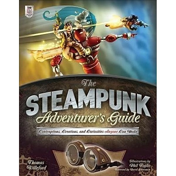 The Steampunk Adventurer's Guide: Contraptions, Creations, and Curiosities Anyone Can Make, Thomas Willeford