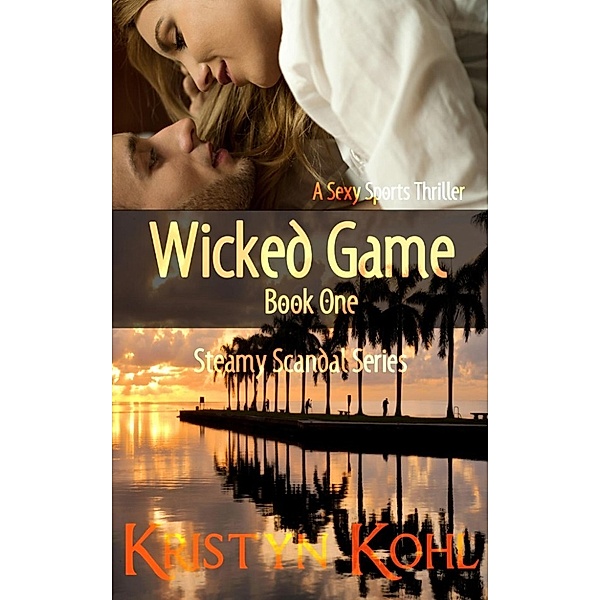 The Steamy Scandal Series: Wicked Game 1 -- A Sexy Sports Thriller (The Steamy Scandal Series, #1), Kristyn Kohl