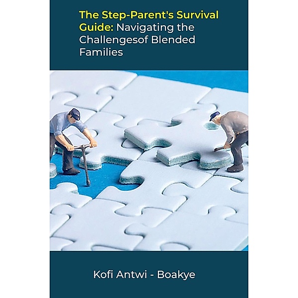 The Step-Parent's Survival Guide: Navigating the Challenges of Blended Families, Kofi Antwi Boakye