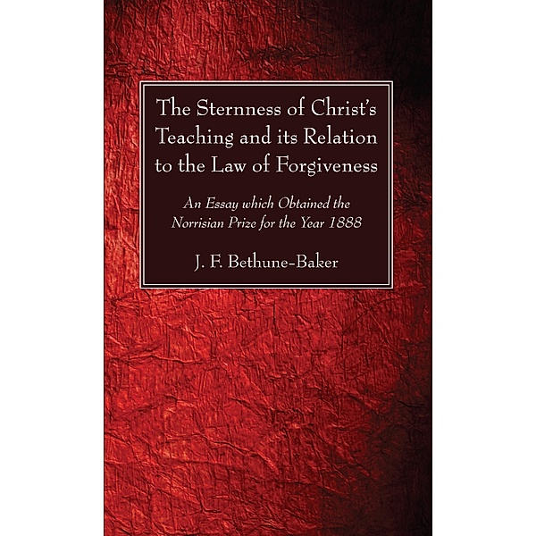 The Sternness of Christ's Teaching and its Relation to the Law of Forgiveness, J. F. Bethune-Baker