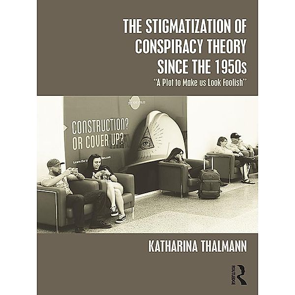 The Stigmatization of Conspiracy Theory since the 1950s, Katharina Thalmann