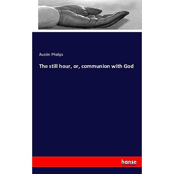 The still hour, or, communion with God, Austin Phelps