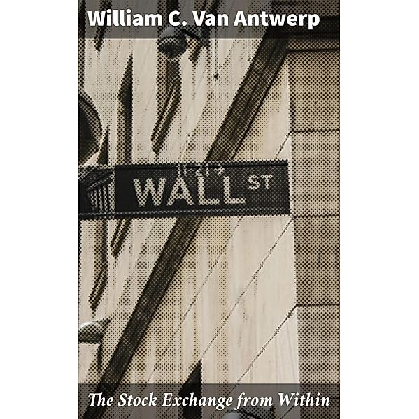 The Stock Exchange from Within, William C. Van Antwerp