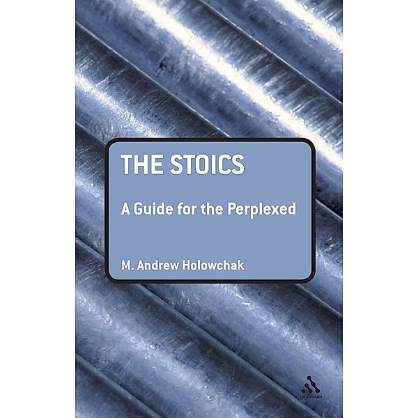 The Stoics: A Guide for the Perplexed, M. Andrew Holowchak