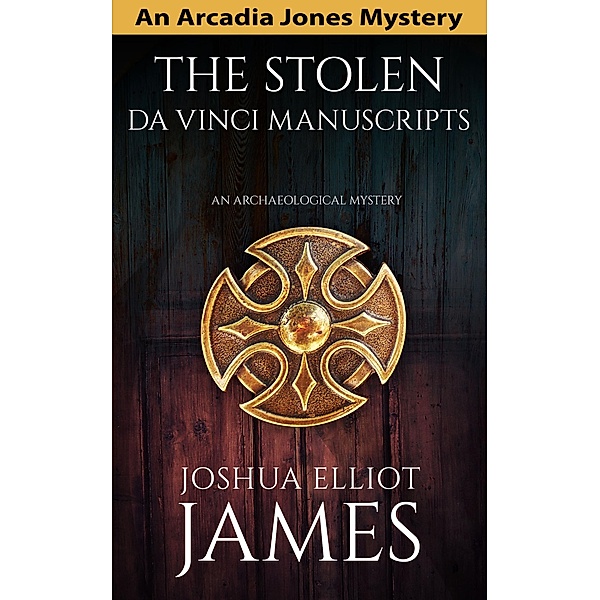 The Stolen Da Vinci Manuscripts: An Archaeological Mystery (An Arcadia Jones Mystery, #6) / An Arcadia Jones Mystery, Joshua Elliot James