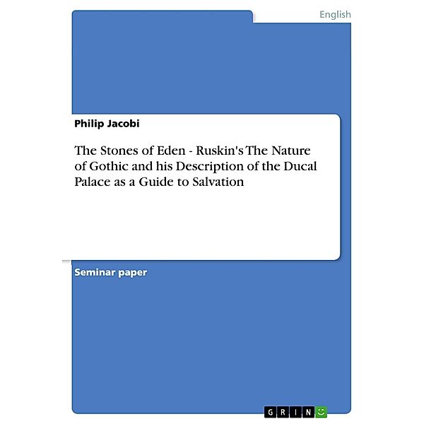 The Stones of Eden - Ruskin's The Nature of Gothic and his Description of the Ducal Palace as a Guide to Salvation, Philip Jacobi
