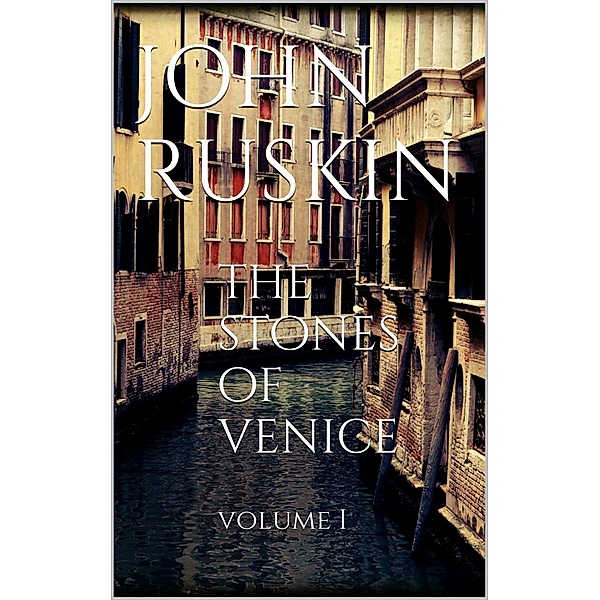The Stones of Venice, volume I, John Ruskin