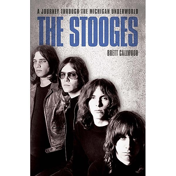 The Stooges - Head On: A Journey Through the Michigan Underworld, Brett Callwood