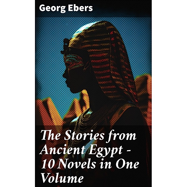 The Stories from Ancient Egypt - 10 Novels in One Volume, Georg Ebers