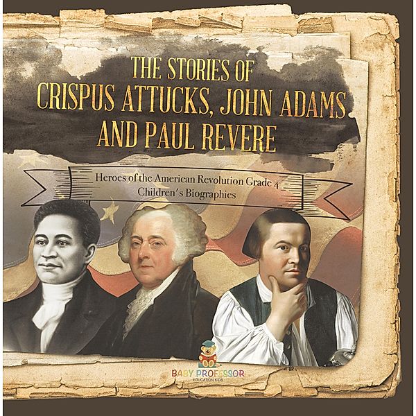 The Stories of Crispus Attucks, John Adams and Paul Revere | Heroes of the American Revolution Grade 4 | Children's Biographies, Baby