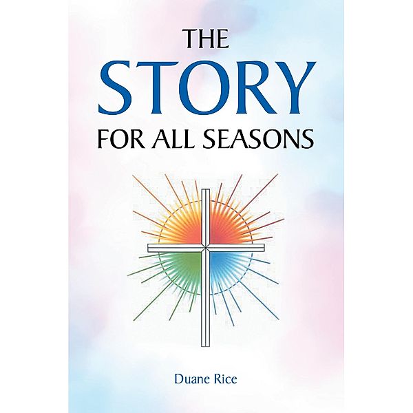 The Story for All Seasons / Covenant Books, Inc., Duane Rice