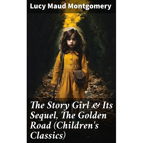 The Story Girl & Its Sequel, The Golden Road (Children's Classics), Lucy Maud Montgomery
