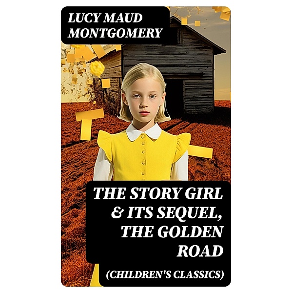 The Story Girl & Its Sequel, The Golden Road (Children's Classics), Lucy Maud Montgomery