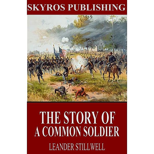 The Story of a Common Soldier of Army Life in the Civil War, 1861-1865, Leander Stillwell