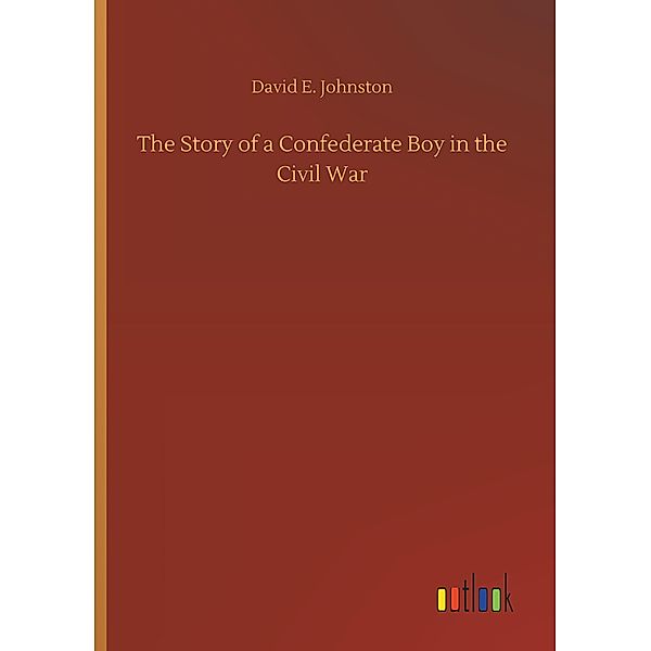 The Story of a Confederate Boy in the Civil War, David E. Johnston