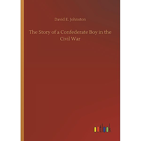 The Story of a Confederate Boy in the Civil War, David E. Johnston