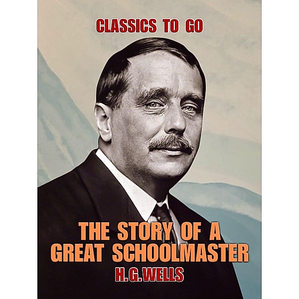 The Story of a Great Schoolmaster, H. G. Wells