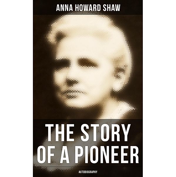 The Story of a Pioneer: Autobiography, Anna Howard Shaw