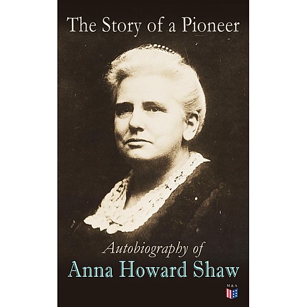 The Story of a Pioneer: Autobiography of Anna Howard Shaw, Anna Howard Shaw