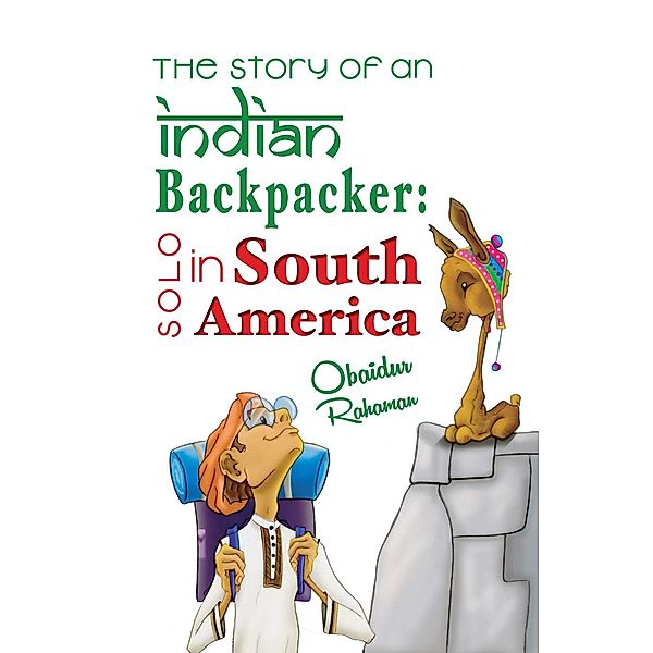 The Story Of An Indian Backpacker: Solo In South America, Obaidur Rahaman