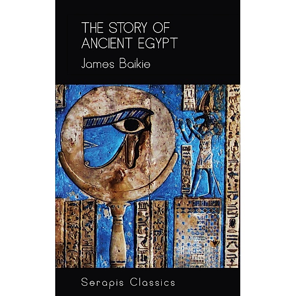 The Story of Ancient Egypt (Serapis Classics), James Baikie