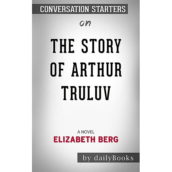 The Story of Arthur Truluv: A Novel​​​​​​​ by Elizabeth Berg​​​​​​​ | Conversation Starters, Daily Books