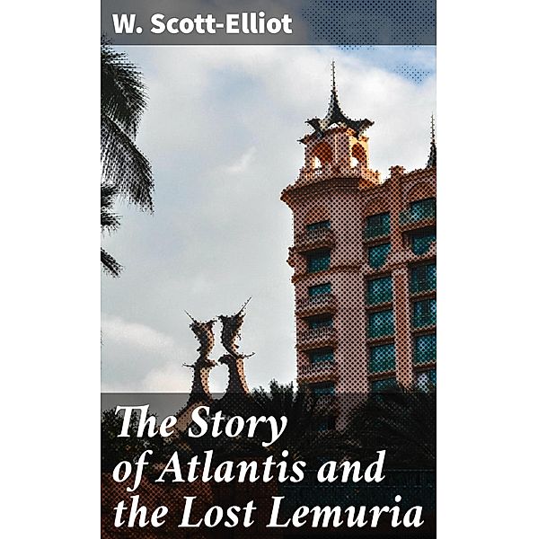 The Story of Atlantis and the Lost Lemuria, W. Scott-Elliot