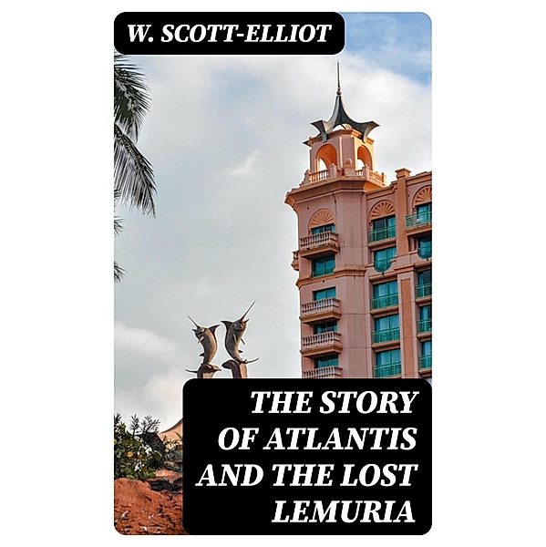The Story of Atlantis and the Lost Lemuria, W. Scott-Elliot
