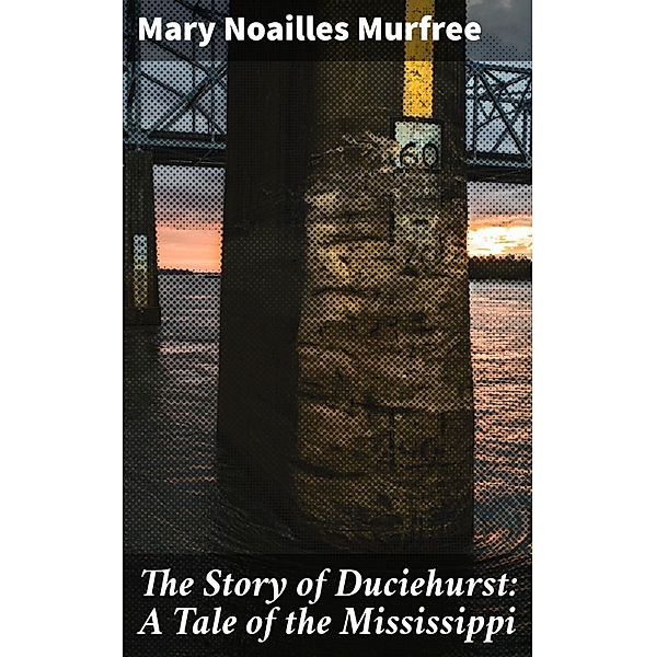 The Story of Duciehurst: A Tale of the Mississippi, Mary Noailles Murfree