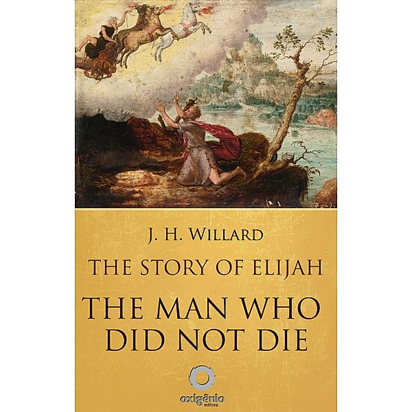 The Story of Elijah - The man who did not die, J. H Willard
