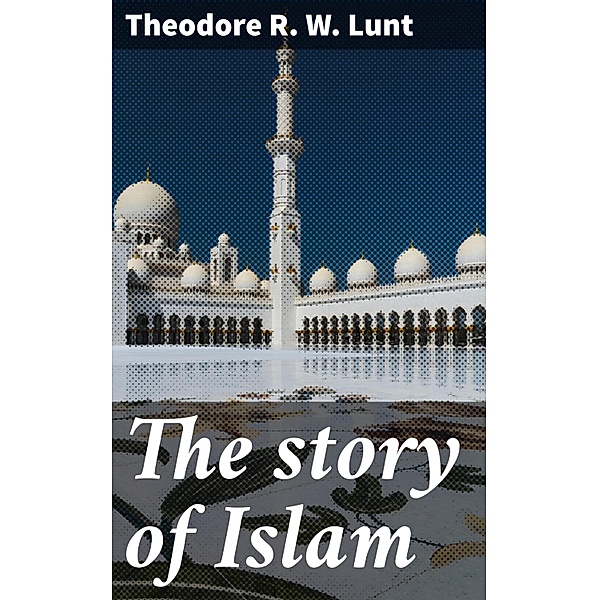 The story of Islam, Theodore R. W. Lunt