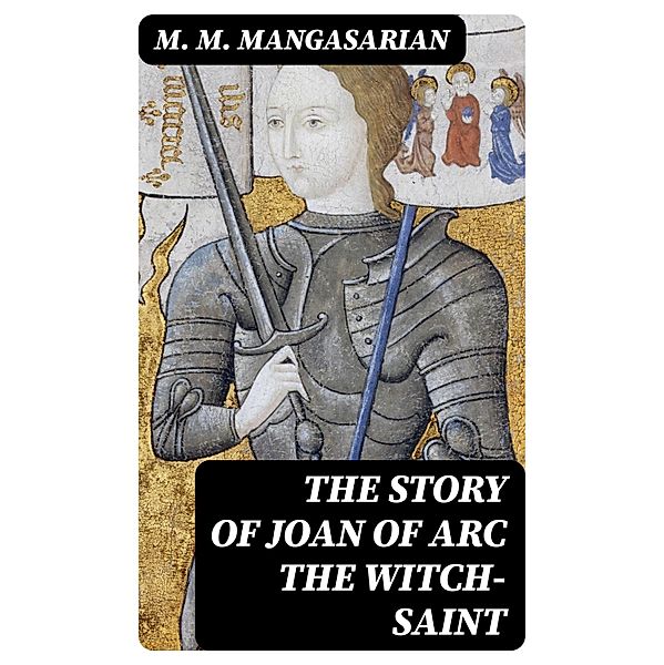 The Story of Joan of Arc the Witch-Saint, M. M. Mangasarian