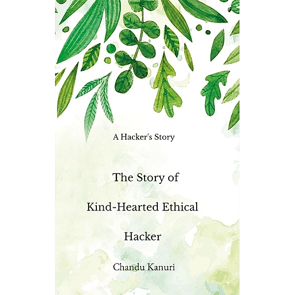 The Story of Kind-Hearted Ethical Hacker (Kind Hearted Ethical Hacker, #1) / Kind Hearted Ethical Hacker, Chandu Kanuri