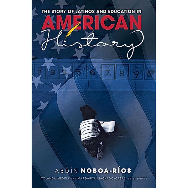 The Story of Latinos and Education in American History / Critical Studies of Latinxs in the Americas Bd.21, Abdin Noboa-Rios