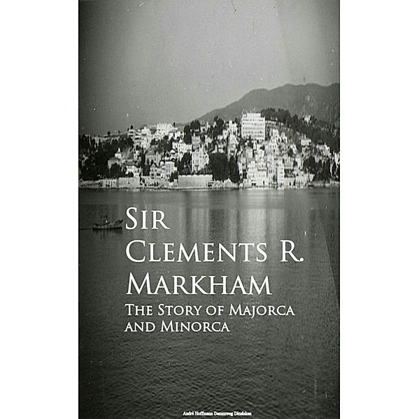 The Story of Majorca and Minorca, Sir Clements R. Markham