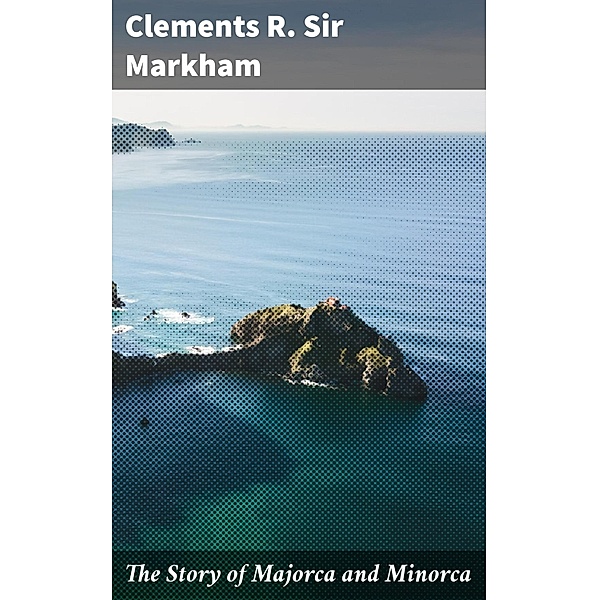 The Story of Majorca and Minorca, Clements R. Markham