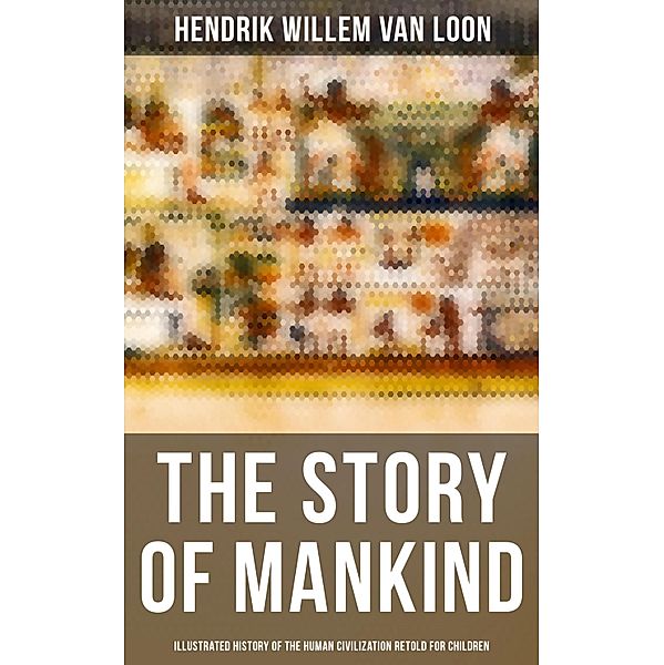 The Story of Mankind - Illustrated History of the Human Civilization Retold for Children, Hendrik Willem Van Loon