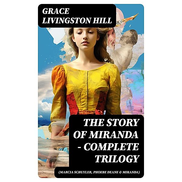 The Story of Miranda - Complete Trilogy (Marcia Schuyler, Phoebe Deane & Miranda), Grace Livingston Hill