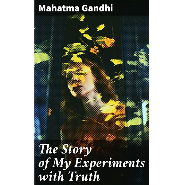 The Story of My Experiments with Truth, Mahatma Gandhi