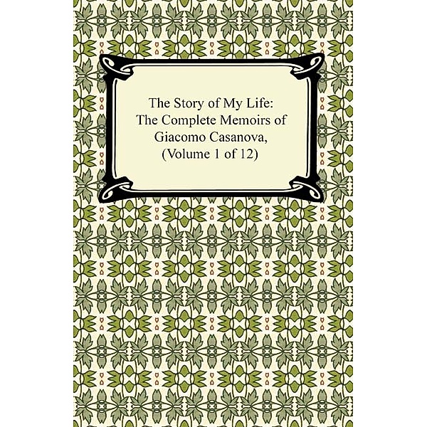 The Story of My Life (The Complete Memoirs of Giacomo Casanova, Volume 1 of 12), Giacomo Casanova