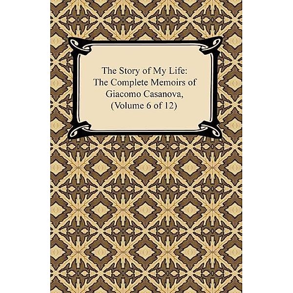 The Story of My Life (The Complete Memoirs of Giacomo Casanova, Volume 6 of 12) / Digireads.com Publishing, Giacomo Casanova