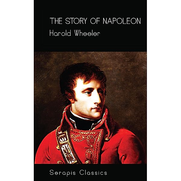 The Story of Napoleon (Serapis Classics), Harold Wheeler