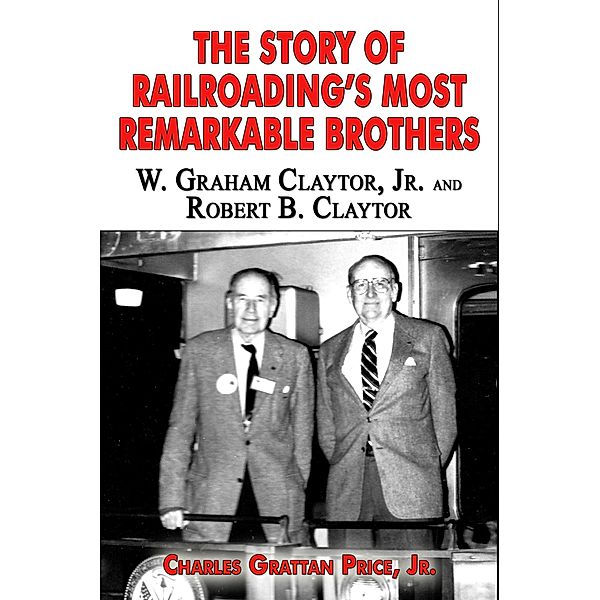 The Story of Railroading's Most Remarkable Brothers: W. Graham Claytor, Jr. and Robert B. Claytor, Grattan Price