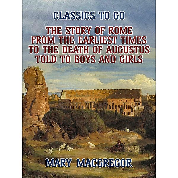 The Story of Rome, From the Earliest Times to the Death of Augustus, Told to Boys and Girls, Mary Macgregor