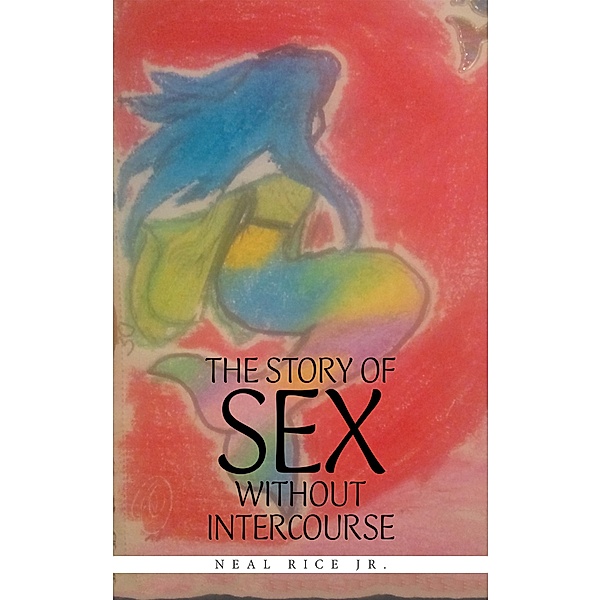 The Story of Sex Without Intercourse, Neal Rice Jr.