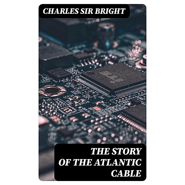 The Story of the Atlantic Cable, Charles Bright